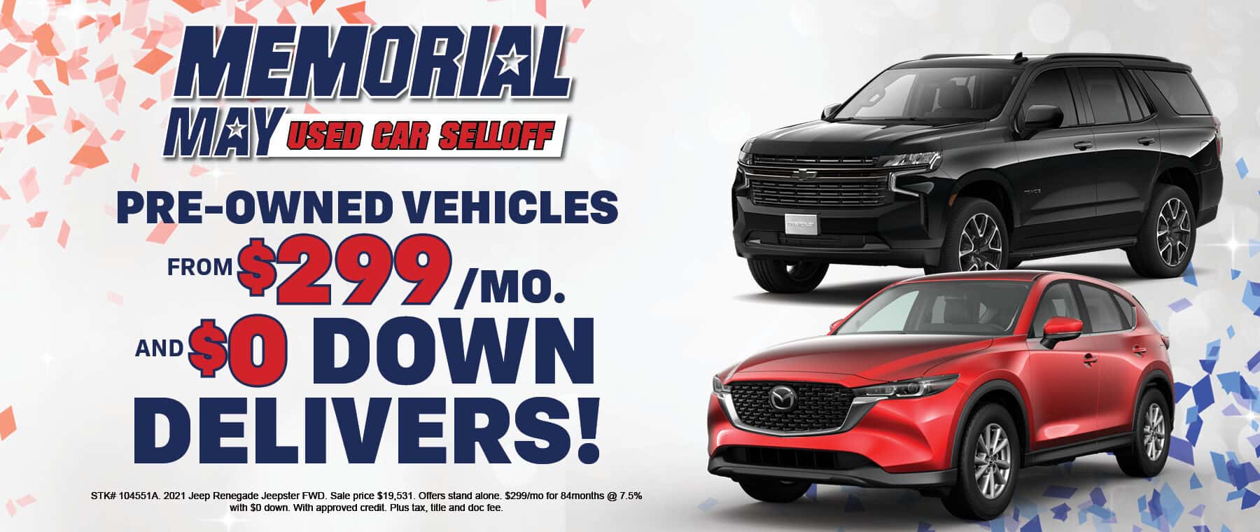 MEMORIAL MAY USED CAR SELLOFF PRE-OWNED VEHICLES FROM$299 /мо. AND SO DOWN DELIVERS! STK# 104551A. 2021 Jeep Renegade Jeepster FWD. Sale price $19,531. Offers stand alone. $299/mo for 84months @ 7.5% with $0 down. With approved credit. Plus tax, title and doc fee.