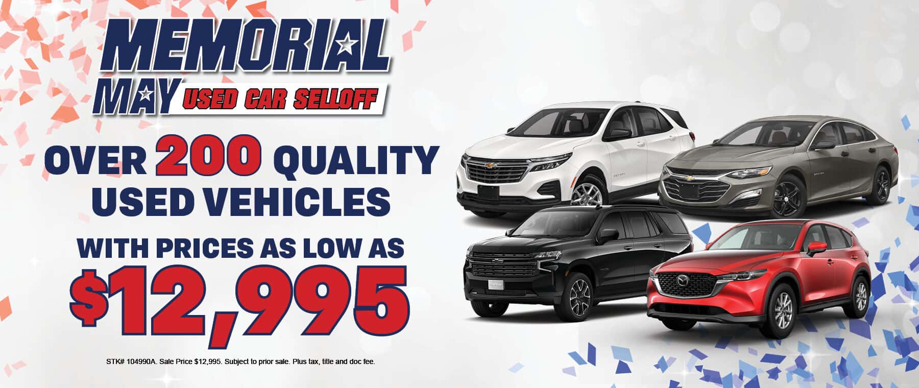 MEMORIAL MAY USED CAR SHULOFF OVER 200 QUALITY USED VEHICLES WITH PRICES AS LOW AS $12,995 STK# 104990A. Sale Price $12,995. Subject to prior sale. Plus tax, title and doc fee.