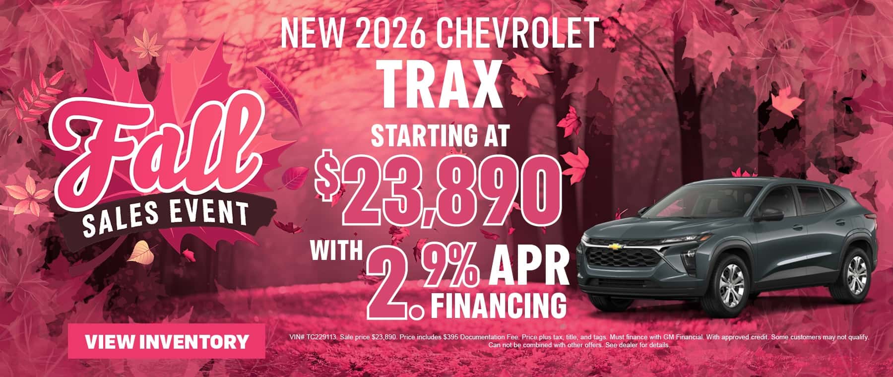 NEW 2026 CHEVROLETS TRAX STARTING AT $23,890 WITH, 207 ANG VIN# TC229113. Sale price S23,890. Price includes $395 Documentation Fee. Price plus tax, title, and tags. Must finance with GM Financial. With approved credit. Some customers may not qualify. Can not be combined with other offers. See dealer for details.