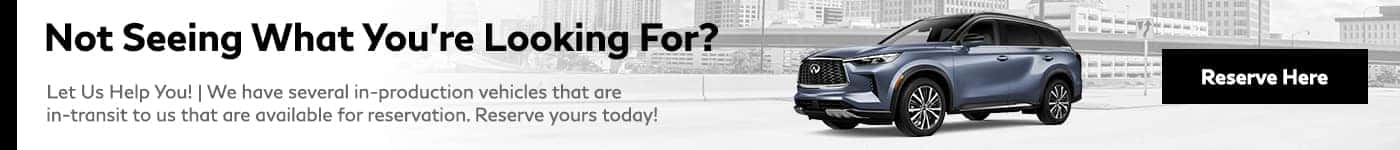 Not Seeing What You're Looking For? Let Us Help You! We have several in-production vehicles that are in-transit to us that are available for reservation. Reserve yours today!