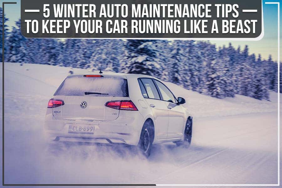 5 Winter Auto Maintenance Tips To Keep Your Car Running Like A Beast