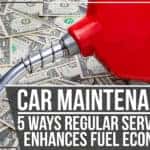 Car Maintenance – 5 Ways Regular Servicing Enhances Fuel Economy!